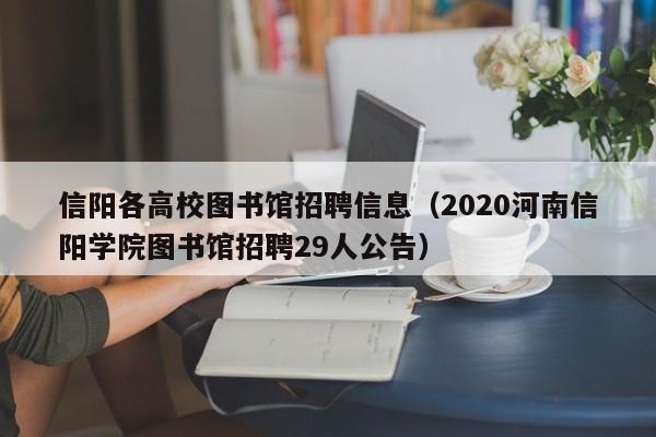 信阳各高校图书馆招聘信息（2020河南信阳学院图书馆招聘29人公告）-第1张图片-高校人才招聘