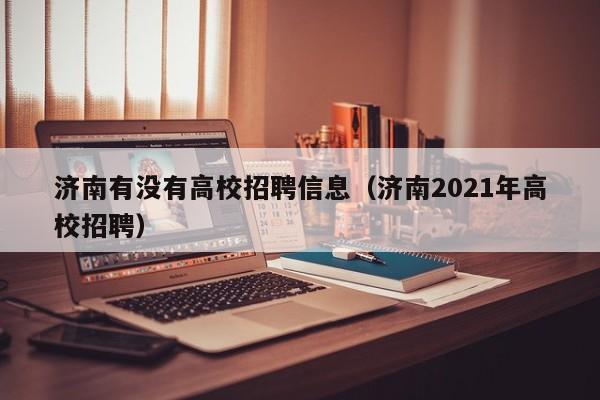 济南有没有高校招聘信息（济南2021年高校招聘）-第1张图片-高校人才招聘