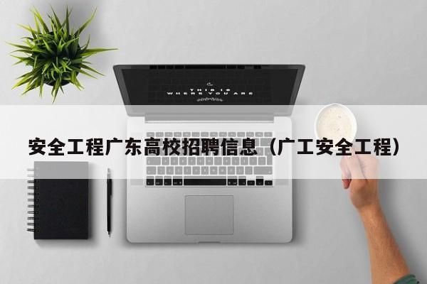 安全工程广东高校招聘信息（广工安全工程）-第1张图片-高校人才招聘