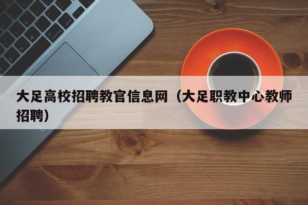 大足高校招聘教官信息网（大足职教中心教师招聘）-第1张图片-高校人才招聘