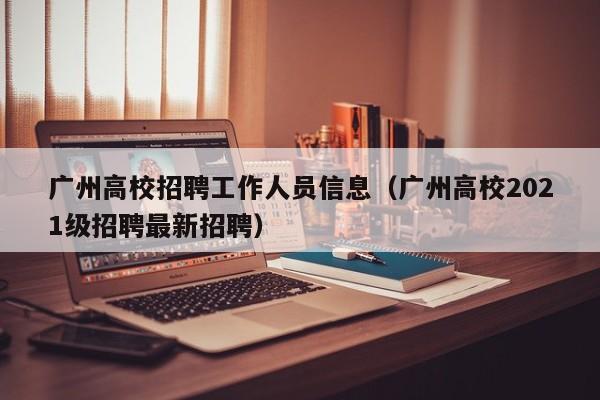 广州高校招聘工作人员信息（广州高校2021级招聘最新招聘）-第1张图片-高校人才招聘