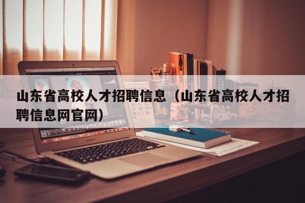 山东省高校人才招聘信息(山东省高校人才招聘信息网官网)-第1张图片-高校人才招聘 山东省高校人才招聘信息(山东省高校人才招聘信息网官网)-第1张图片-高校人才招聘