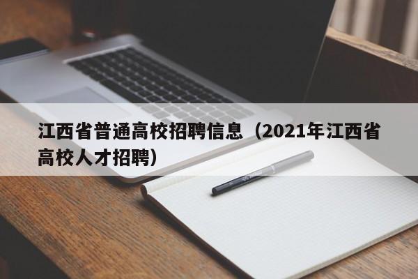 江西省普通高校招聘信息(2021年江西省高校人才招聘)-第1张图片-高校人才招聘 江西省普通高校招聘信息(2021年江西省高校人才招聘)-第1张图片-高校人才招聘