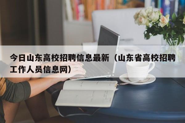 今日山东高校招聘信息最新(山东省高校招聘工作人员信息网)-第1张图片-高校人才招聘 今日山东高校招聘信息最新(山东省高校招聘工作人员信息网)-第1张图片-高校人才招聘