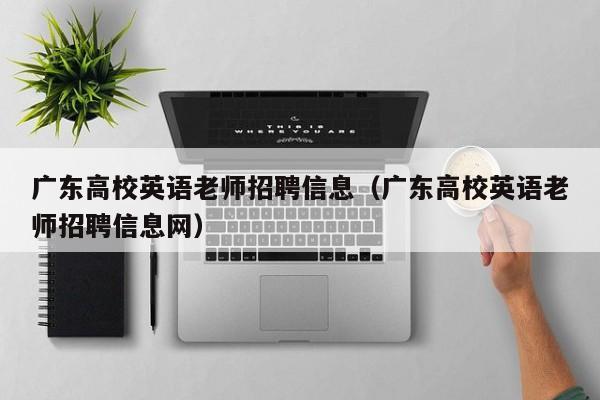 广东高校英语老师招聘信息（广东高校英语老师招聘信息网）-第1张图片-高校人才招聘
