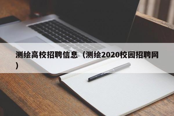 测绘高校招聘信息（测绘2020校园招聘网）-第1张图片-高校人才招聘