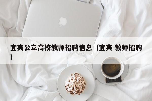宜宾公立高校教师招聘信息(宜宾 教师招聘)-第1张图片-高校人才招聘 宜宾公立高校教师招聘信息(宜宾 教师招聘)-第1张图片-高校人才招聘
