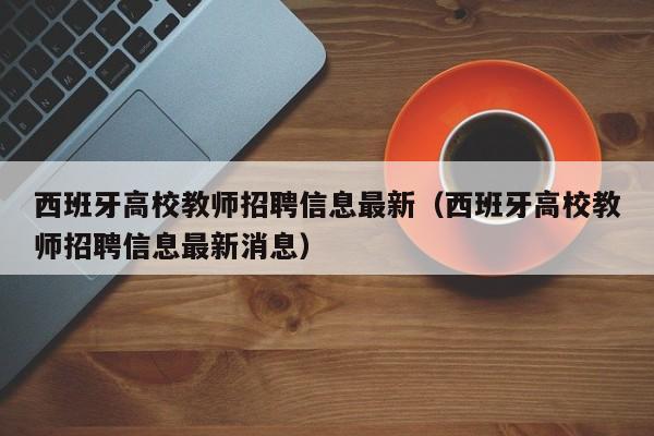 西班牙高校教师招聘信息最新（西班牙高校教师招聘信息最新消息）-第1张图片-高校人才招聘