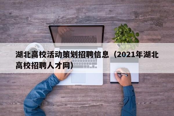 湖北高校活动策划招聘信息(2021年湖北高校招聘人才网)-第1张图片-高校人才招聘 湖北高校活动策划招聘信息(2021年湖北高校招聘人才网)-第1张图片-高校人才招聘