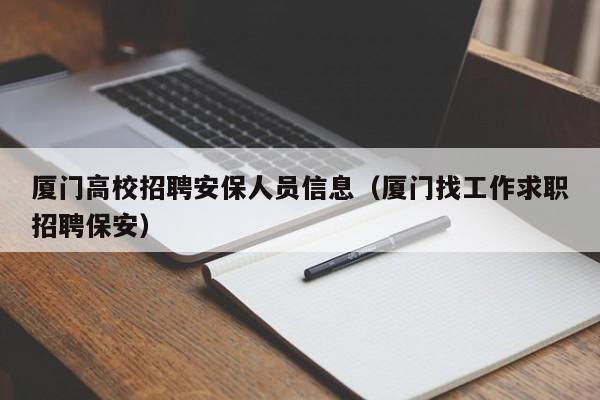 厦门高校招聘安保人员信息(厦门找工作求职招聘保安)-第1张图片-高校人才招聘 厦门高校招聘安保人员信息(厦门找工作求职招聘保安)-第1张图片-高校人才招聘