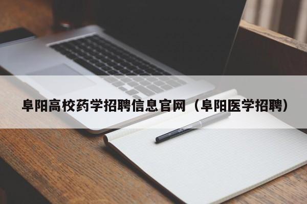 阜阳高校药学招聘信息官网（阜阳医学招聘）-第1张图片-高校人才招聘