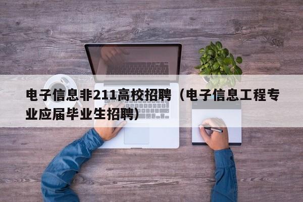 电子信息非211高校招聘(电子信息工程专业应届毕业生招聘)-第1张图片-高校人才招聘 电子信息非211高校招聘(电子信息工程专业应届毕业生招聘)-第1张图片-高校人才招聘