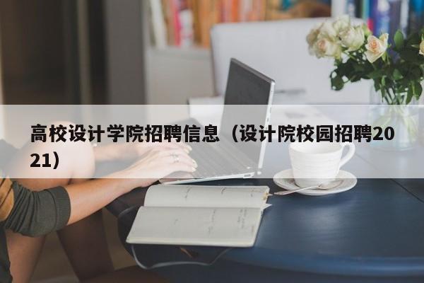 高校设计学院招聘信息（设计院校园招聘2021）-第1张图片-高校人才招聘