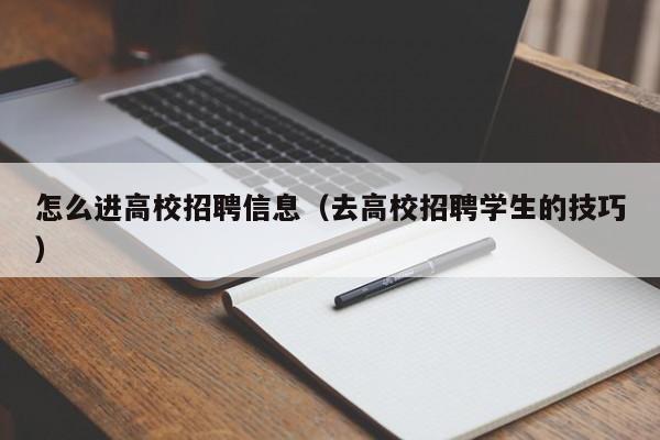 怎么进高校招聘信息（去高校招聘学生的技巧）-第1张图片-高校人才招聘