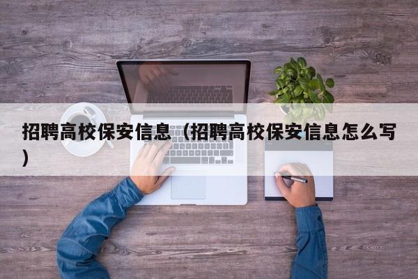 招聘高校保安信息（招聘高校保安信息怎么写）-第1张图片-高校人才招聘