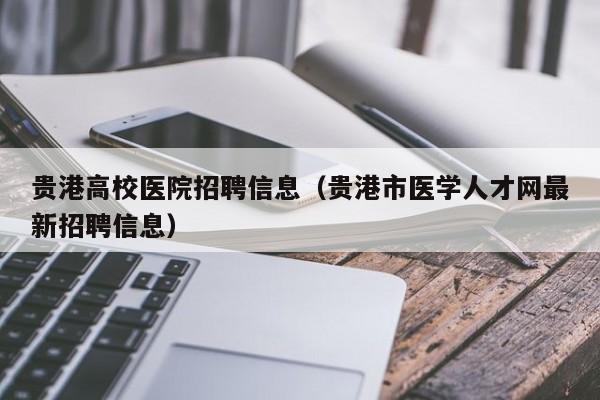 贵港高校医院招聘信息(贵港市医学人才网最新招聘信息)-第1张图片-高校人才招聘 贵港高校医院招聘信息(贵港市医学人才网最新招聘信息)-第1张图片-高校人才招聘