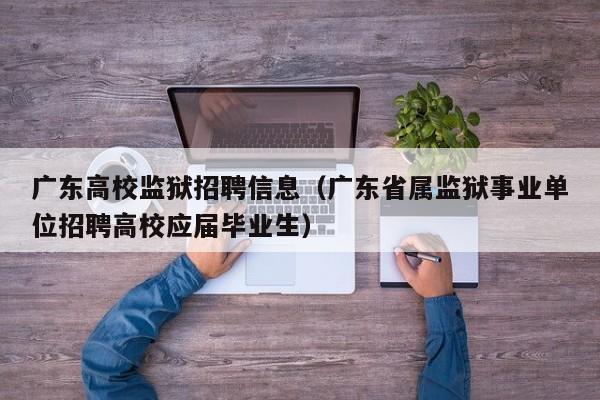 广东高校监狱招聘信息（广东省属监狱事业单位招聘高校应届毕业生）-第1张图片-高校人才招聘