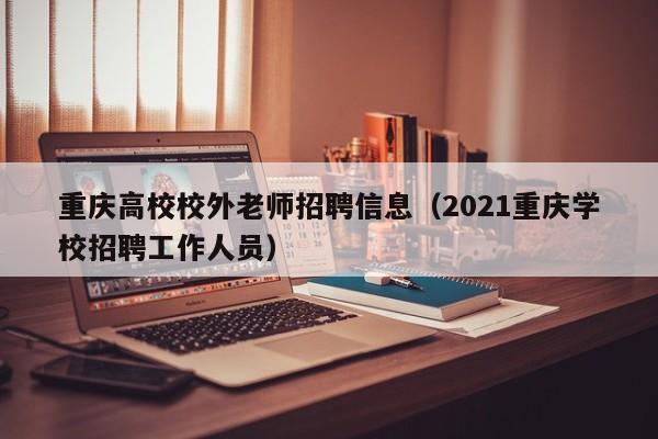 重庆高校校外老师招聘信息（2021重庆学校招聘工作人员）-第1张图片-高校人才招聘