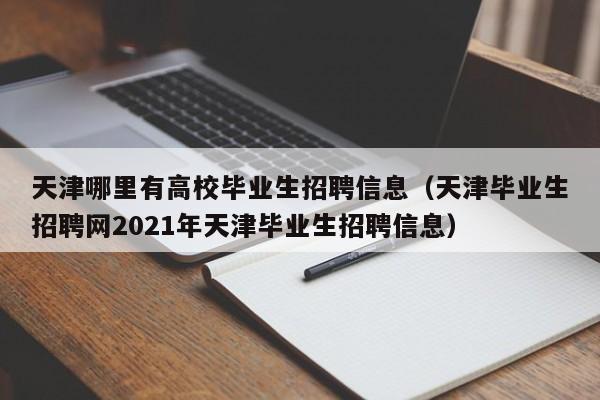 天津哪里有高校毕业生招聘信息（天津毕业生招聘网2021年天津毕业生招聘信息）-第1张图片-高校人才招聘