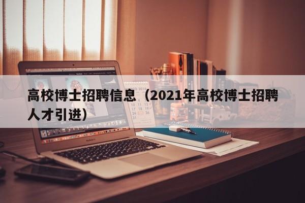 高校博士招聘信息（2021年高校博士招聘人才引进）-第1张图片-高校人才招聘