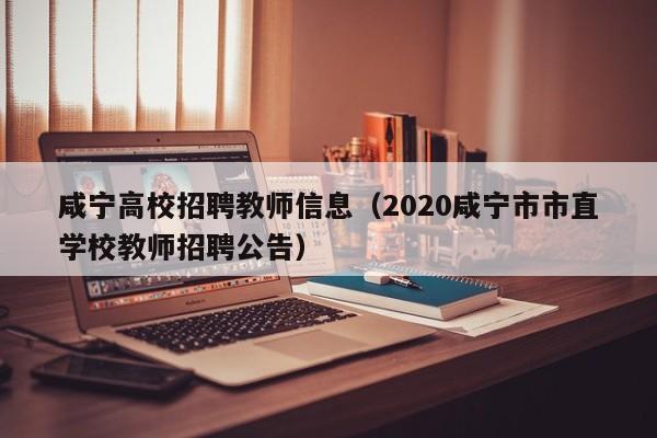 咸宁高校招聘教师信息（2020咸宁市市直学校教师招聘公告）-第1张图片-高校人才招聘