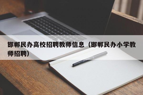 邯郸民办高校招聘教师信息（邯郸民办小学教师招聘）-第1张图片-高校人才招聘