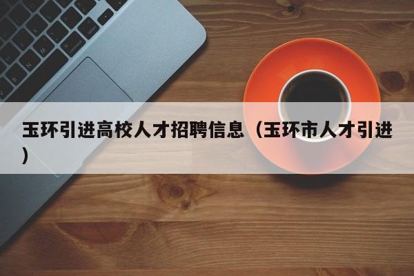 玉环引进高校人才招聘信息（玉环市人才引进）-第1张图片-高校人才招聘