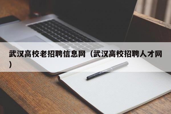 武汉高校老招聘信息网（武汉高校招聘人才网）-第1张图片-高校人才招聘