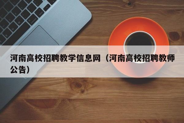 河南高校招聘教学信息网（河南高校招聘教师公告）-第1张图片-高校人才招聘