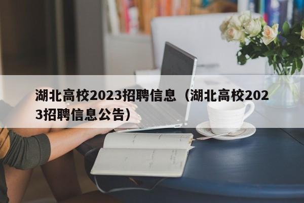 湖北高校2023招聘信息（湖北高校2023招聘信息公告）-第1张图片-高校人才招聘