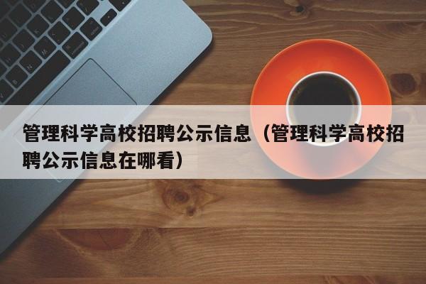 管理科学高校招聘公示信息（管理科学高校招聘公示信息在哪看）-第1张图片-高校人才招聘