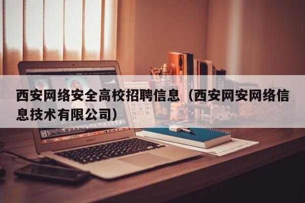 西安网络安全高校招聘信息（西安网安网络信息技术有限公司）-第1张图片-高校人才招聘