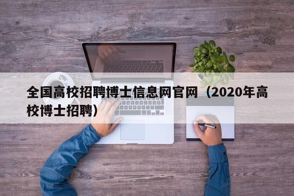 全国高校招聘博士信息网官网（2020年高校博士招聘）-第1张图片-高校人才招聘