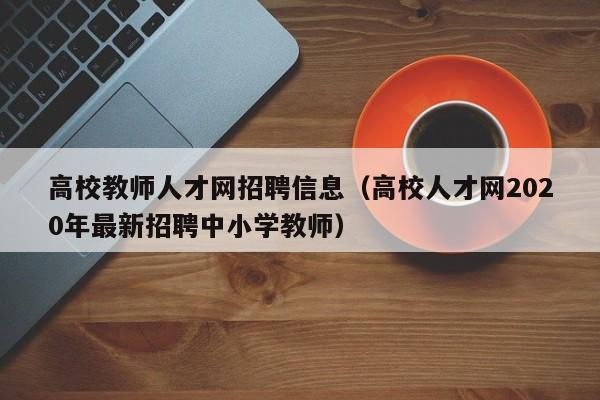 高校教师人才网招聘信息（高校人才网2020年最新招聘中小学教师）-第1张图片-高校人才招聘