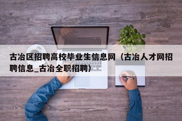 古冶区招聘高校毕业生信息网（古冶人才网招聘信息_古冶全职招聘）-第1张图片-高校人才招聘