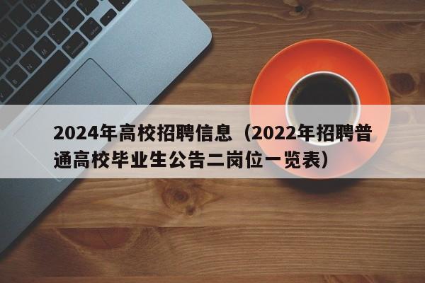 2024年高校招聘信息（2022年招聘普通高校毕业生公告二岗位一览表）-第1张图片-高校人才招聘