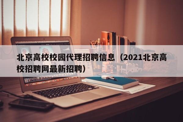 北京高校校园代理招聘信息（2021北京高校招聘网最新招聘）-第1张图片-高校人才招聘