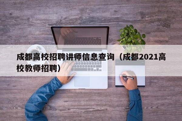 成都高校招聘讲师信息查询（成都2021高校教师招聘）-第1张图片-高校人才招聘