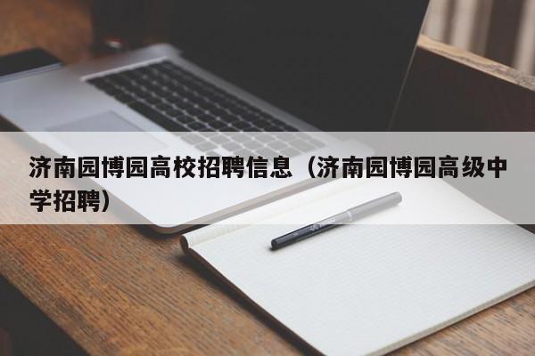 济南园博园高校招聘信息（济南园博园高级中学招聘）-第1张图片-高校人才招聘