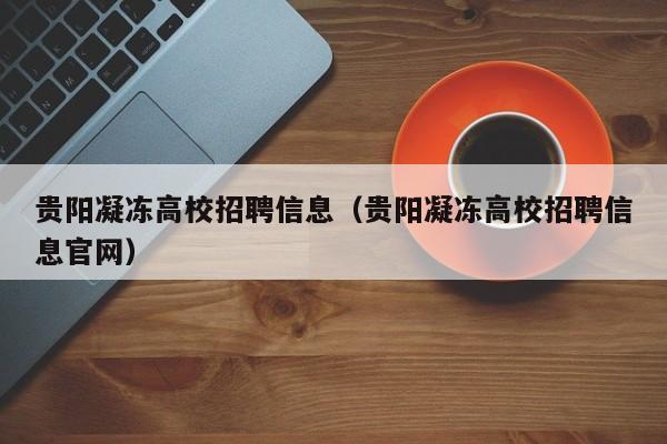 贵阳凝冻高校招聘信息（贵阳凝冻高校招聘信息官网）-第1张图片-高校人才招聘