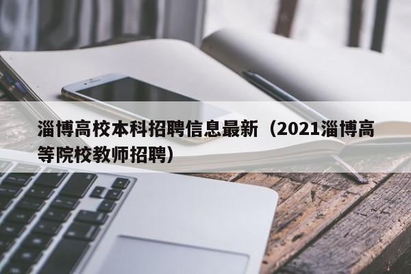 淄博高校本科招聘信息最新（2021淄博高等院校教师招聘）-第1张图片-高校人才招聘