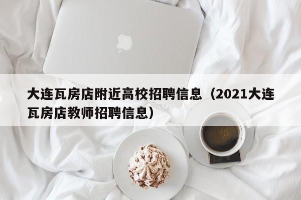 大连瓦房店附近高校招聘信息(2021大连瓦房店教师招聘信息)-第1张图片-高校人才招聘 大连瓦房店附近高校招聘信息(2021大连瓦房店教师招聘信息)-第1张图片-高校人才招聘