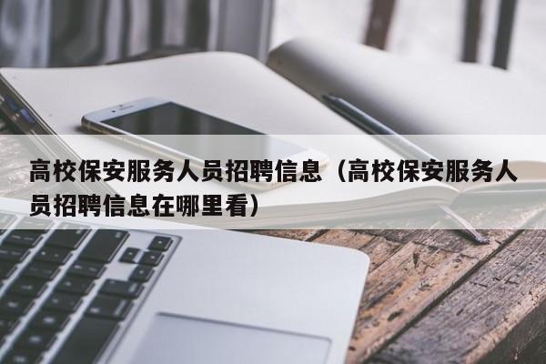 高校保安服务人员招聘信息（高校保安服务人员招聘信息在哪里看）-第1张图片-高校人才招聘
