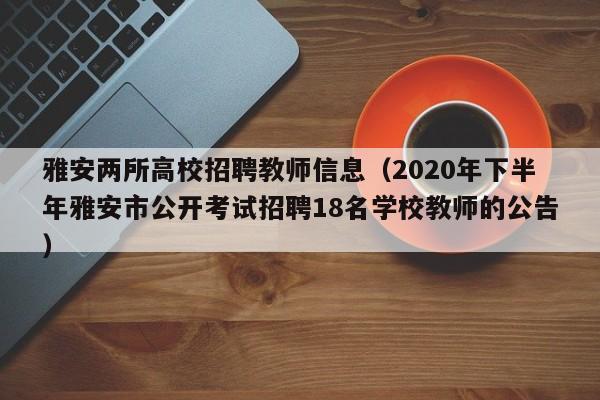 雅安两所高校招聘教师信息(2020年下半年雅安市公开考试招聘18名学校教师的公告)-第1张图片-高校人才招聘 雅安两所高校招聘教师信息(2020年下半年雅安市公开考试招聘18名学校教师的公告)-第1张图片-高校人才招聘