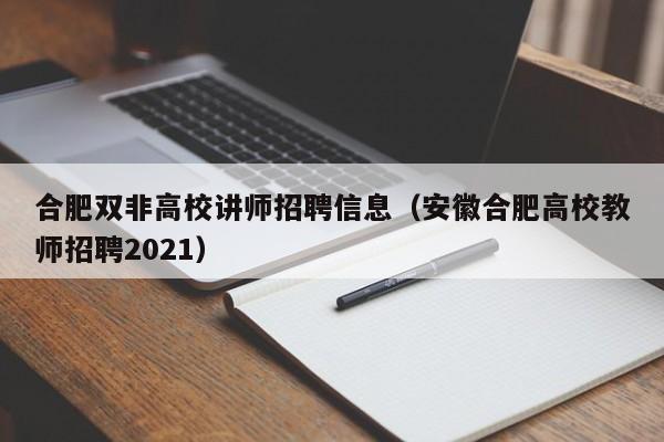 合肥双非高校讲师招聘信息（安徽合肥高校教师招聘2021）-第1张图片-高校人才招聘