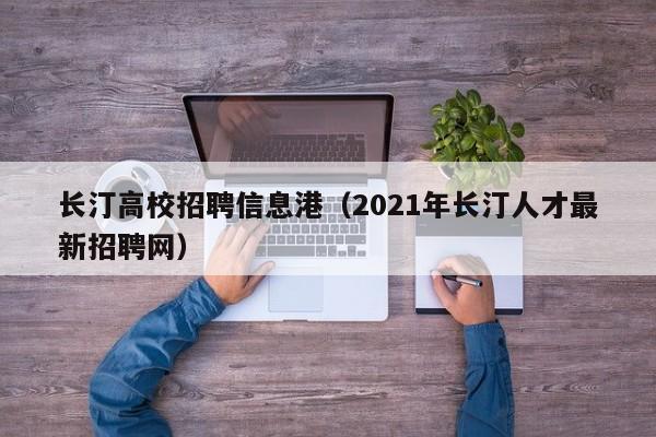 长汀高校招聘信息港(2021年长汀人才最新招聘网)-第1张图片-高校人才招聘 长汀高校招聘信息港(2021年长汀人才最新招聘网)-第1张图片-高校人才招聘