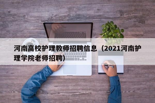 河南高校护理教师招聘信息（2021河南护理学院老师招聘）-第1张图片-高校人才招聘