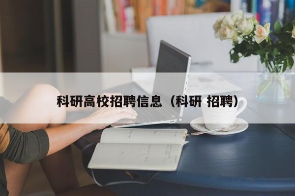 科研高校招聘信息（科研 招聘）-第1张图片-高校人才招聘