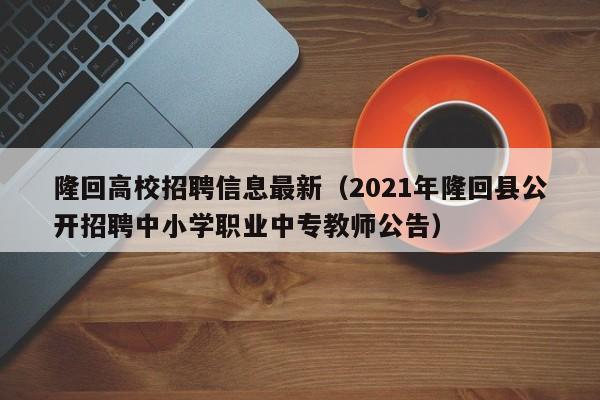 隆回高校招聘信息最新（2021年隆回县公开招聘中小学职业中专教师公告）-第1张图片-高校人才招聘