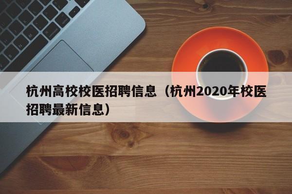 杭州高校校医招聘信息(杭州2020年校医招聘最新信息)-第1张图片-高校人才招聘 杭州高校校医招聘信息(杭州2020年校医招聘最新信息)-第1张图片-高校人才招聘